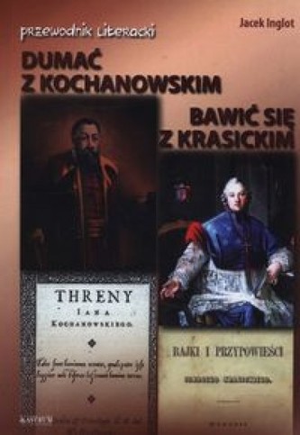 Dumać z Kochanowskim. Bawić się z Krasickim Dumać z Kochanowskim. Bawić się z Krasickim