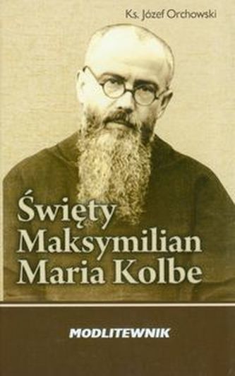 Święty Maksymilian Kolbe Modlitewnik Święty Maksymilian Kolbe Modlitewnik