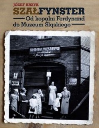 Szałfynster. Od kopalni Ferdynand do Muzeum Śląskiego