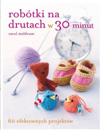 Robótki na drutach w 30 minut. 60 efektownych projektów Robótki na drutach w 30 minut. 60 efektownych projektów