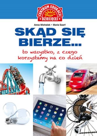 Skąd się bierze... to wszystko, z czego korzystamy na co dzień. Centrum Edukacji Dziecięcej