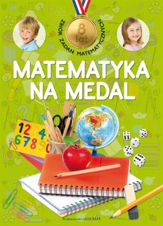 Matematyka na medal. 8 lat. Zbiór zadań matematycznych Matematyka na medal. 8 lat. Zbiór zadań matematycznych