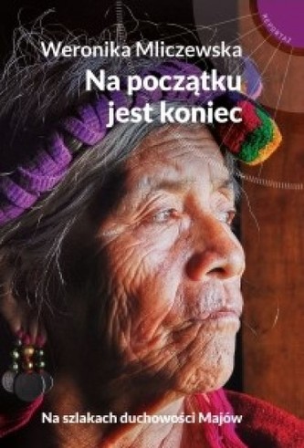 Na początku jest koniec. Na szlakach duchowości Majów