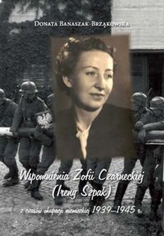 Wspomnienia Zofii Czarneckiej (Ireny Szpak) z czasów okupacji niemieckiej 1939-1945 r. Wspomnienia Zofii Czarneckiej (Ireny Szpak) z czasów okupacji niemieckiej 1939-1945 r.