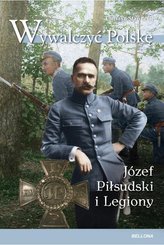 Wywalczyć Polskę. Józef Piłsudski i legiony