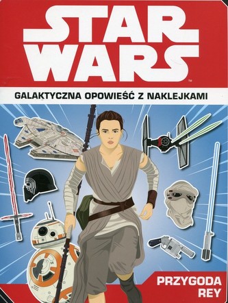 Star Wars. Galaktyczna opowieść z naklejkami. Opowieść Rey Star Wars. Galaktyczna opowieść z naklejkami. Opowieść Rey