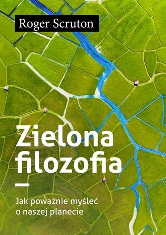 Zielona filozofia. Jak poważnie myślec o naszej planecie Zielona filozofia. Jak poważnie myślec o naszej planecie