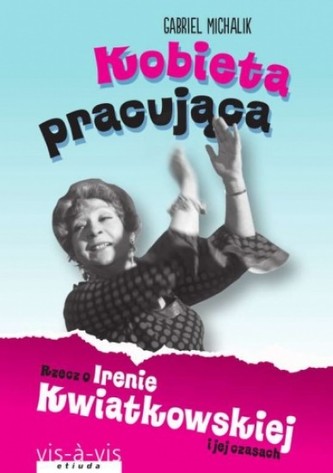 Kobieta pracująca. Rzecz o Irenie Kwiatkowskiej