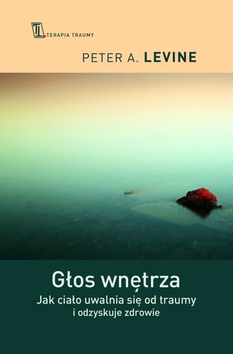 Głos wnętrza. Jak ciało uwalnia się od traumy i odzyskuje zdrowie