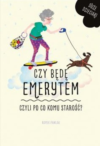 CZY MUSZĘ BYĆ EMERYTEM CZYLI PO CO KOMU STAROŚĆ DUŻE DZIECIAKI