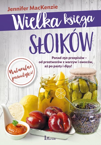 WIELKA KSIĘGA SŁOIKÓW PONAD 250 PRZEPISÓW OD PRZETWORÓW Z WARZYW I OWOCÓW AŻ PO PASTY I DIPY
