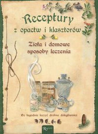 Receptury z opactw i klasztorów Zioła i domowe sposoby leczenia Receptury z opactw i klasztorów Zioła i domowe sposoby leczenia