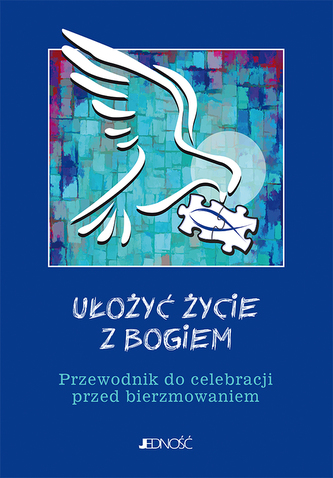 UŁOŻYĆ ŻYCIE Z BOGIEM PRZEWODNIK DO CELEBRACJI PRZED BIERZMOWANIEM