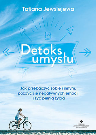 DETOKS UMYSŁU JAK PRZEBACZYĆ SOBIE I INNYM POZBYĆ SIĘ NEGATYWNYCH EMOCJI I ŻYĆ PEŁNIĄ ŻYCIA