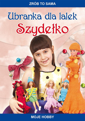 Zrób to sama. Moje hobby. Ubranka dla lalek. Szydełko Zrób to sama. Moje hobby. Ubranka dla lalek. Szydełko