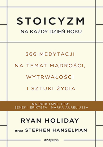 STOICYZM NA KAŻDY DZIEŃ ROKU 366 MEDYTACJI NA TEMAT MĄDROŚCI WYTRWAŁOŚCI I SZTUKI ŻYCIA