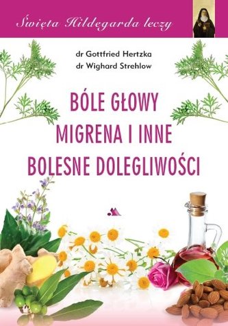 Bóle głowy, migrena i inne bolesne dolegliwości. Święta Hildegarda leczy. Tom 4 Bóle głowy, migrena i inne bolesne dolegliwości. Święta Hildegarda leczy. Tom 4