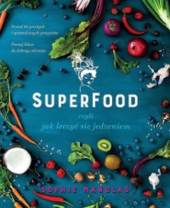 Superfood, czyli jak leczyć się jedzeniem Superfood, czyli jak leczyć się jedzeniem