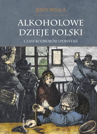 Alkoholowe dzieje Polski. Tom 2. Czasy rozbiorów Polski Alkoholowe dzieje Polski. Tom 2. Czasy rozbiorów Polski