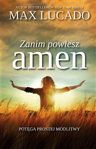 Zanim powiesz amen. Potęga prostej modlitwy Zanim powiesz amen. Potęga prostej modlitwy