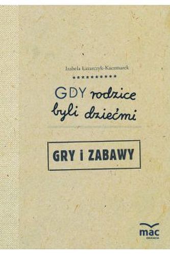 Gdy rodzice byli dziećmi. Gry i zabawy Gdy rodzice byli dziećmi. Gry i zabawy