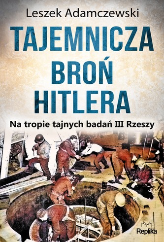 TAJEMNICZA BROŃ HITLERA NA TROPIE TAJNYCH BADAŃ III RZESZY TAJEMNICZA BROŃ HITLERA NA TROPIE TAJNYCH BADAŃ III RZESZY