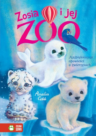 ZOSIA I JEJ ZOO NAJPIĘKNIEJSZE OPOWIEŚCI O ZWIERZĘTACH