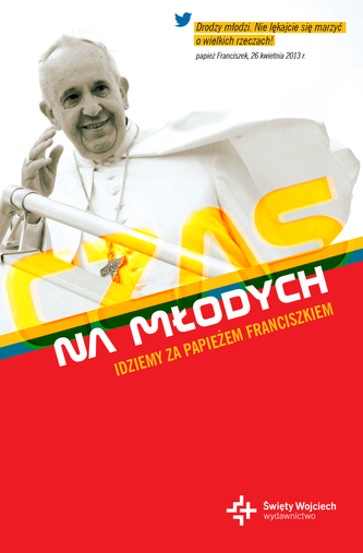 CZAS NA MŁODYCH IDZIEMY ZA PAPIEŻEM FRANCISZKIEM CZAS NA MŁODYCH IDZIEMY ZA PAPIEŻEM FRANCISZKIEM