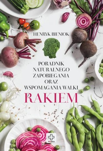 PORADNIK NATURALNEGO ZAPOBIEGANIA ORAZ WSPOMAGANIA WALKI Z RAKIEM PORADNIK NATURALNEGO ZAPOBIEGANIA ORAZ WSPOMAGANIA WALKI Z RAKIEM
