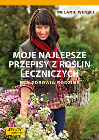 MOJE NAJLEPSZE PRZEPISY Z ROŚLIN LECZNICZYCH DLA ZDROWIA RODZINY