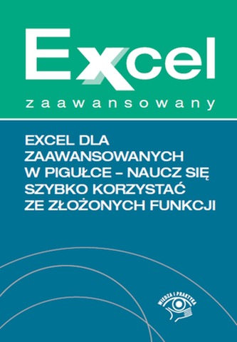 EXCEL DLA ZAAWANSOWANYCH W PIGUŁCE NAUCZ SIĘ SZYBKO KORZYSTAĆ ZE ZŁOŻONYCH FUNKCJI