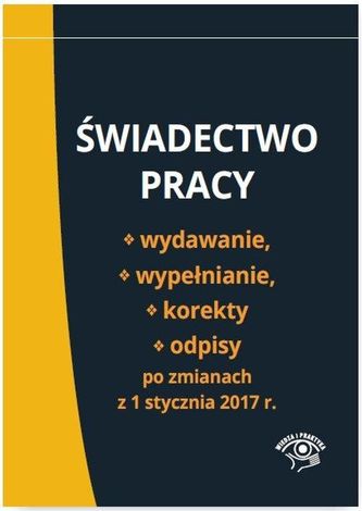 ŚWIADECTWO PRACY WYDAWANIE WYPEŁNIANIE KOREKTY I ODPISY PO ZMIANACH Z 1 STYCZNIA 2017 R.