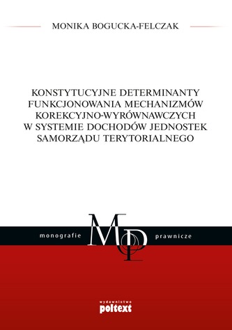 KONSTYTUCYJNE DETERMINANTY FUNKCJONOWANIA MECHANIZMÓW KOREKCYJNO-WYRÓWNAWCZYCH W SYSTEMIE DOCHODÓW JEDNOSTEK SAMORZĄDU TERYT KONSTYTUCYJNE DETERMINANTY FUNKCJONOWANIA MECHANIZMÓW KOREKCYJNO-WYRÓWNAWCZYCH W SYSTEMIE DOCHODÓW JEDNOSTEK SAMORZĄDU TERYT