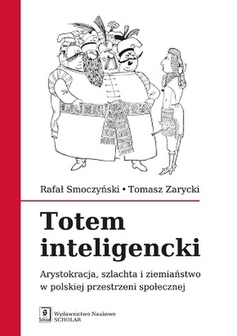 TOTEM INTELIGENCKI ARYSTOKRACJA SZLACHTA I ZIEMIAŃSTWO W POLSKIEJ PRZESTRZENI SPOŁECZNEJ TOTEM INTELIGENCKI ARYSTOKRACJA SZLACHTA I ZIEMIAŃSTWO W POLSKIEJ PRZESTRZENI SPOŁECZNEJ