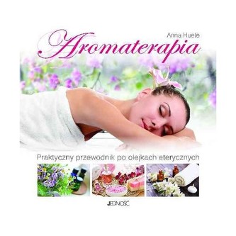AROMATERAPIA PRAKTYCZNY PRZEWODNIK PO OLEJKACH ETERYCZNYCH