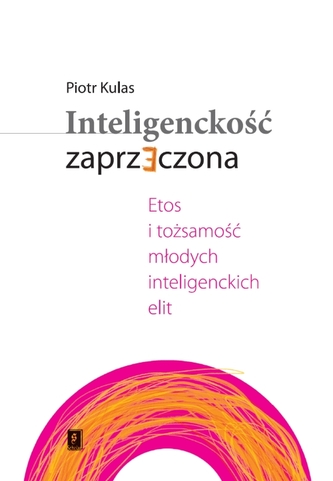 INTELIGENCKOŚĆ ZAPRZECZONA ETOS I TOŻSAMOŚĆ MŁODYCH INTELIGENCKICH ELIT INTELIGENCKOŚĆ ZAPRZECZONA ETOS I TOŻSAMOŚĆ MŁODYCH INTELIGENCKICH ELIT