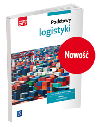 Podstawy logistyki. Podręcznik do nauki zawodów z branży logistyczno-spedycyjnej Podstawy logistyki. Podręcznik do nauki zawodów z branży logistyczno-spedycyjnej