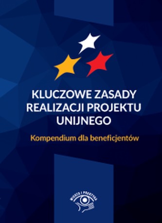 KLUCZOWE ZASADY REALIZACJI PROJEKTU UNIJNEGO KOMPENDIUM DLA BENEFICJENTÓW KLUCZOWE ZASADY REALIZACJI PROJEKTU UNIJNEGO KOMPENDIUM DLA BENEFICJENTÓW