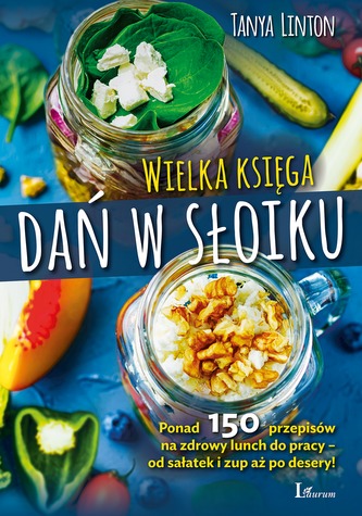 WIELKA KSIĘGA SŁOIKÓW PONAD 150 PRZEPISÓW NA ZDROWY LUNCH DO PRACY OD SAŁATEK I ZUP AŻ PO