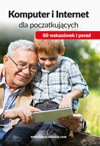 KOMPUTER I INTERNET DLA POCZĄTKUJĄCYCH. 60 WSKAZÓWEK I PORAD