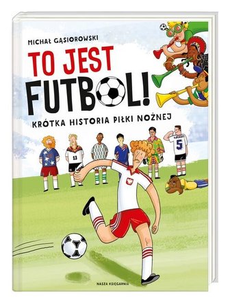To jest futbol! Krótka historia piłki nożnej To jest futbol! Krótka historia piłki nożnej