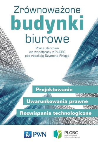 ZRÓWNOWAŻONE BUDYNKI BIUROWE PROJEKTOWANIE UWARUNKOWANIA PRAWNE ROZWIĄZANIA TECHNOLOGICZNE ZRÓWNOWAŻONE BUDYNKI BIUROWE PROJEKTOWANIE UWARUNKOWANIA PRAWNE ROZWIĄZANIA TECHNOLOGICZNE