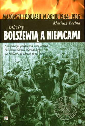 MIĘDZY BOLSZEWIĄ A NIEMCAMI MAZOWSZE I PODLASIE W OGNIU 1944-1956