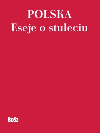 Polska. Eseje o stuleciu Polska. Eseje o stuleciu