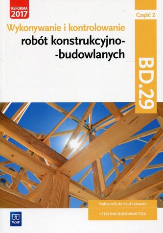 Wykonywanie i kontrolowanie robót konstrukcyjno–budowlanych. Kwalifikacja BD.29. Część 2 Wykonywanie i kontrolowanie robót konstrukcyjno–budowlanych. Kwalifikacja BD.29. Część 2