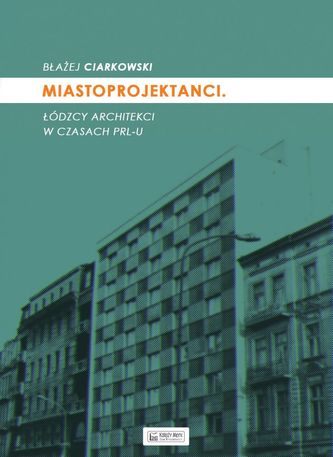 Miastoprojektanci. Łódzcy architekci w czasach PRL-u