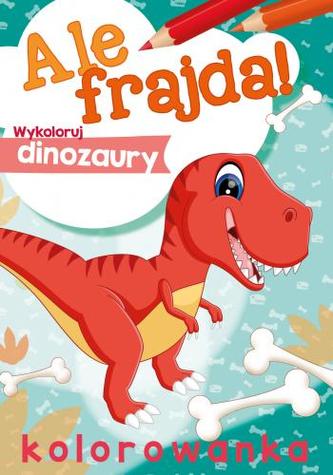 Ale frajda! Wykoloruj dinozaury Ale frajda! Wykoloruj dinozaury