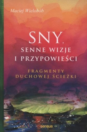 Sny. Senne wizje i przypowieści. fragmenty duchowej ścieżki