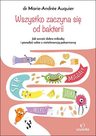 Wszystko zaczyna się od bakterii Jak oswoić dobre mikroby i poradzić sobie z nietolerancją pokarmową