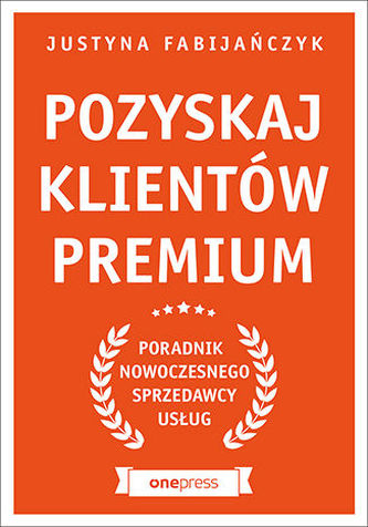 POZYSKAJ KLIENTÓW PREMIUM PORADNIK NOWOCZESNEGO SPRZEDAWCY USŁUG POZYSKAJ KLIENTÓW PREMIUM PORADNIK NOWOCZESNEGO SPRZEDAWCY USŁUG
